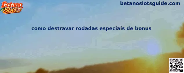 Guia completo sobre como destravar rodadas especiais de bonus em Betano Slots